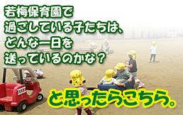 若梅保育園で過ごしている子たちは、どんな一日を送っているのかな？